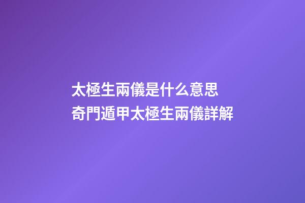 太極生兩儀是什么意思 奇門遁甲太極生兩儀詳解